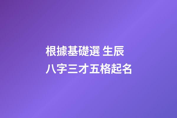根據基礎選 生辰八字三才五格起名